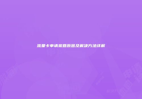 流量卡申请撤回原因及解决方法详解