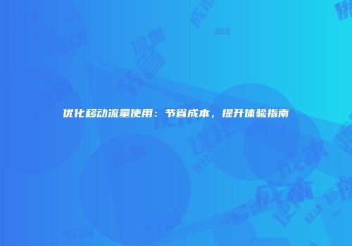 优化移动流量使用：节省成本，提升体验指南