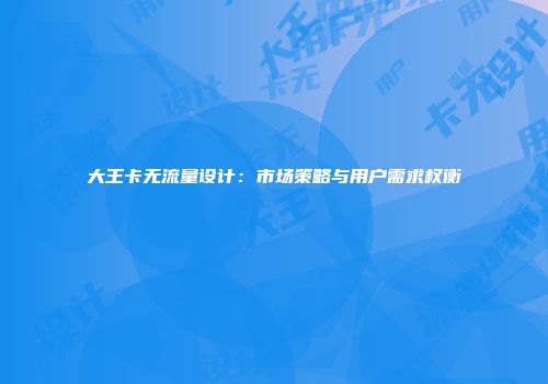 大王卡无流量设计：市场策略与用户需求权衡