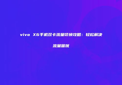 vivo X6手机双卡流量切换攻略：轻松解决流量困扰