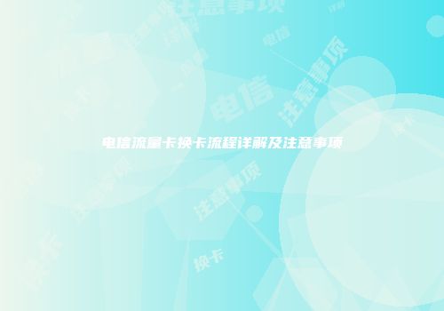 电信流量卡换卡流程详解及注意事项