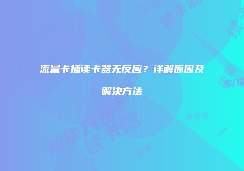 流量卡插读卡器无反应？详解原因及解决方法