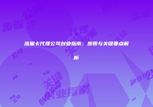 流量卡代理公司创业指南：步骤与关键要点解析
