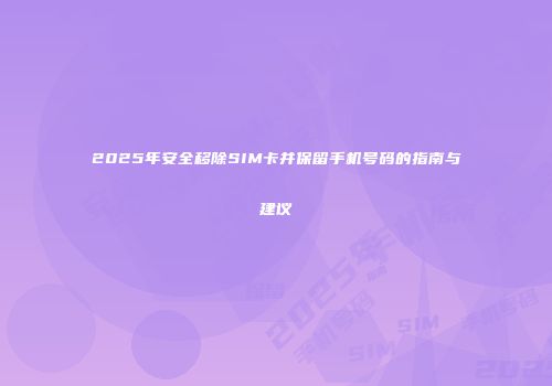 2025年安全移除SIM卡并保留手机号码的指南与建议
