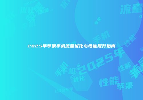 2025年苹果手机流量优化与性能提升指南