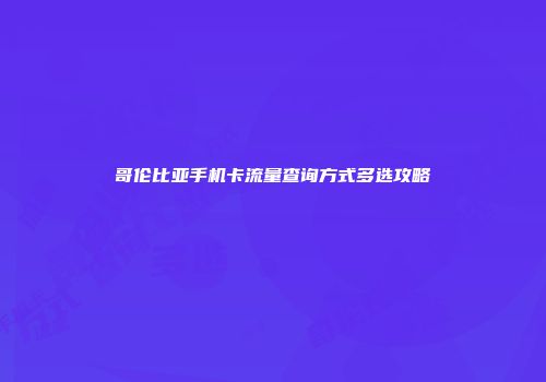 哥伦比亚手机卡流量查询方式多选攻略