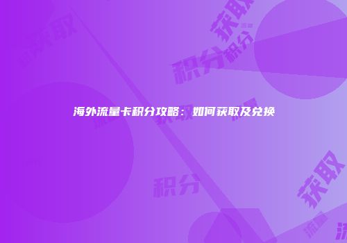 海外流量卡积分攻略：如何获取及兑换