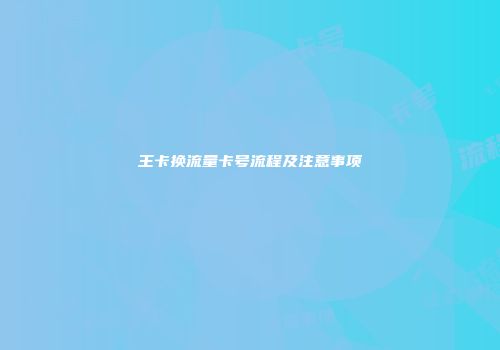 王卡换流量卡号流程及注意事项