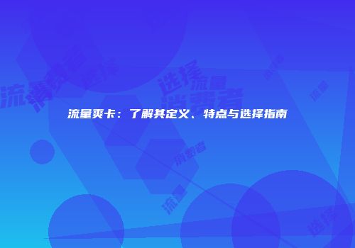 流量爽卡：了解其定义、特点与选择指南