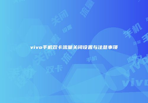 vivo手机双卡流量关闭设置与注意事项
