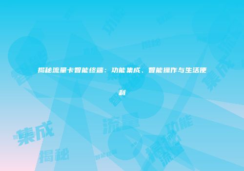 揭秘流量卡智能终端：功能集成、智能操作与生活便利