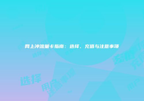 网上冲流量卡指南：选择、充值与注意事项