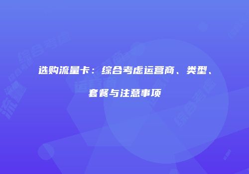选购流量卡：综合考虑运营商、类型、套餐与注意事项