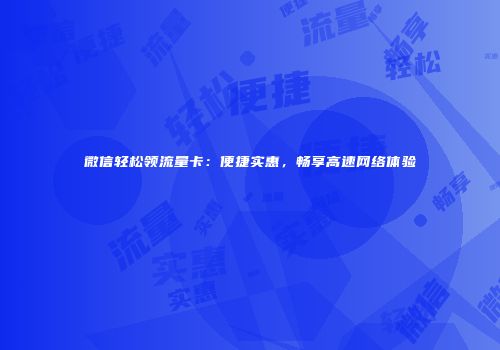微信轻松领流量卡：便捷实惠，畅享高速网络体验