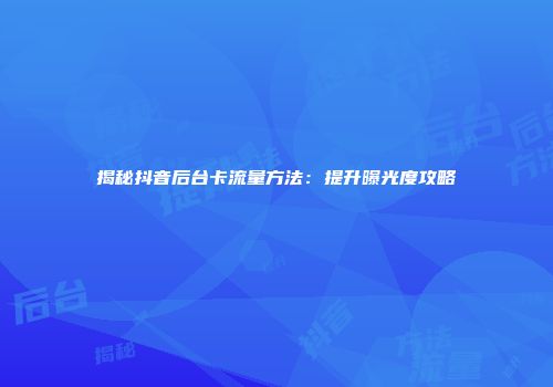 揭秘抖音后台卡流量方法：提升曝光度攻略