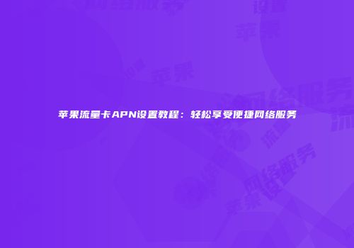 苹果流量卡APN设置教程：轻松享受便捷网络服务
