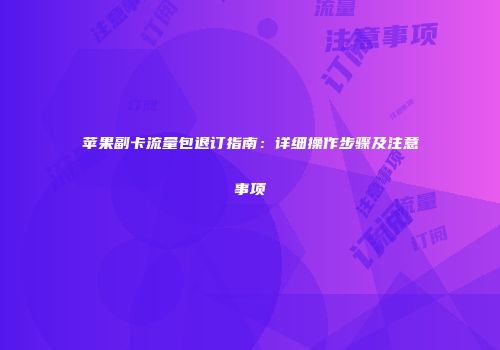 苹果副卡流量包退订指南：详细操作步骤及注意事项