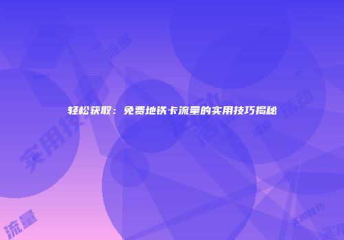 轻松获取：免费地铁卡流量的实用技巧揭秘