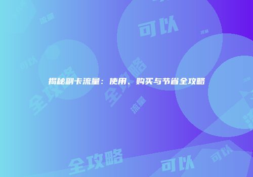 揭秘副卡流量：使用、购买与节省全攻略