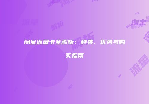 淘宝流量卡全解析：种类、优势与购买指南