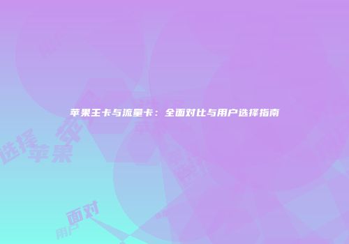 苹果主卡与流量卡：全面对比与用户选择指南