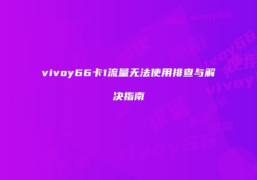 vivoy66卡1流量无法使用排查与解决指南