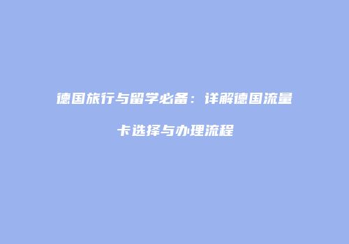 德国旅行与留学必备：详解德国流量卡选择与办理流程