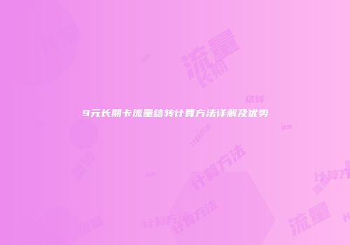 9元长期卡流量结转计算方法详解及优势