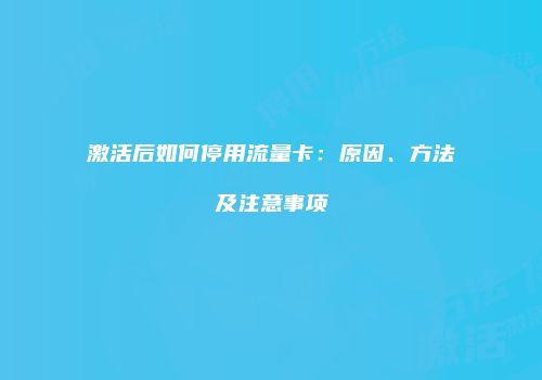 激活后如何停用流量卡：原因、方法及注意事项