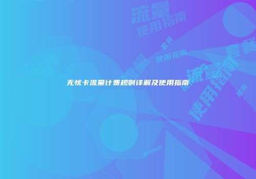 无忧卡流量计费规则详解及使用指南