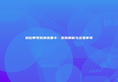 轻松带号码换流量卡：步骤解析与注意事项
