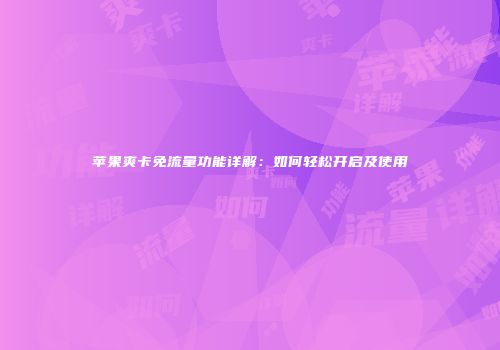 苹果爽卡免流量功能详解：如何轻松开启及使用