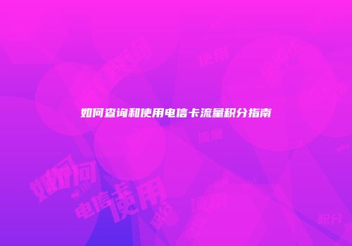 如何查询和使用电信卡流量积分指南