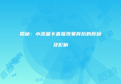 揭秘：小流量卡直播现象背后的原因及影响