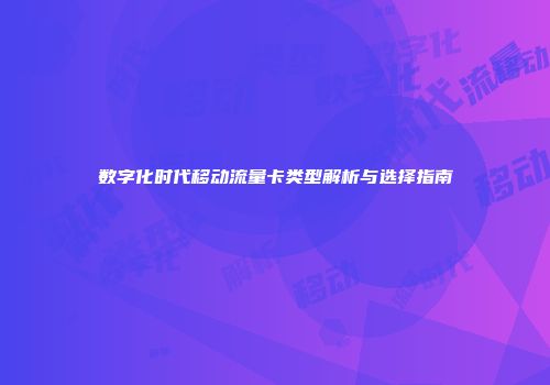 数字化时代移动流量卡类型解析与选择指南