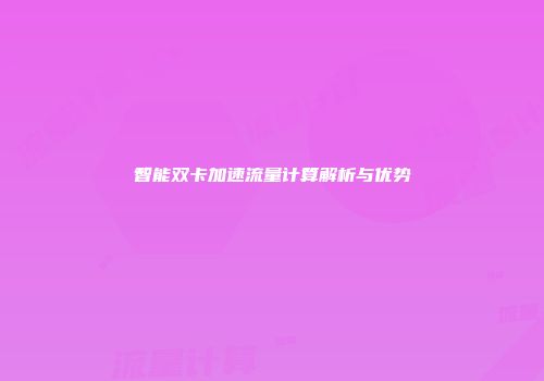 智能双卡加速流量计算解析与优势