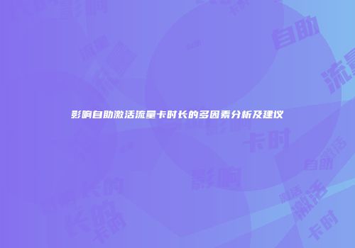 影响自助激活流量卡时长的多因素分析及建议