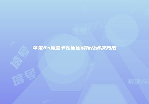 苹果6s流量卡顿原因解析及解决方法