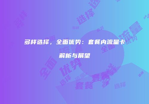 多样选择，全面优势：套餐内流量卡解析与展望