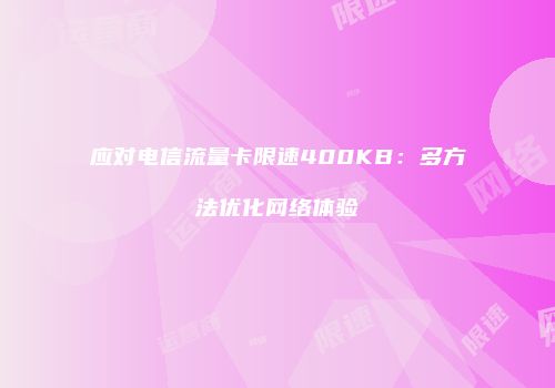 应对电信流量卡限速400KB：多方法优化网络体验