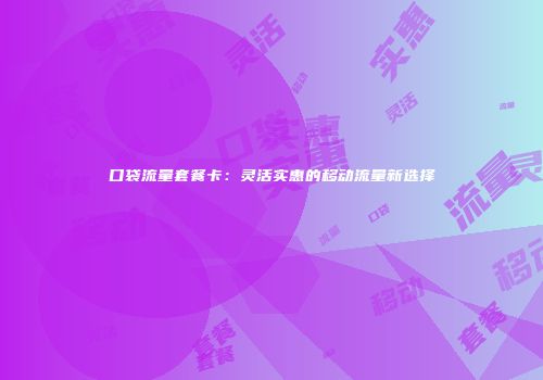 口袋流量套餐卡：灵活实惠的移动流量新选择
