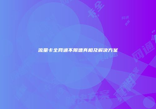 流量卡全网通不限速真相及解决方案