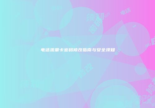 电话流量卡密码修改指南与安全须知