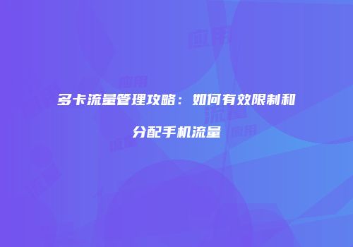 多卡流量管理攻略：如何有效限制和分配手机流量