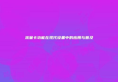 流量卡功能在现代设备中的应用与普及