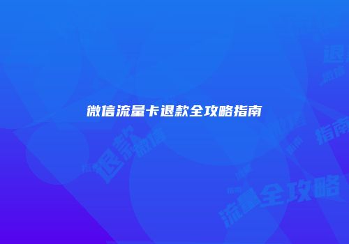 微信流量卡退款全攻略指南