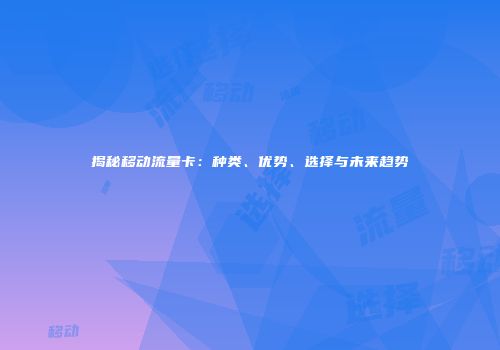 揭秘移动流量卡：种类、优势、选择与未来趋势