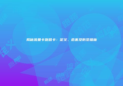 揭秘流量卡跑路卡：定义、危害及防范措施