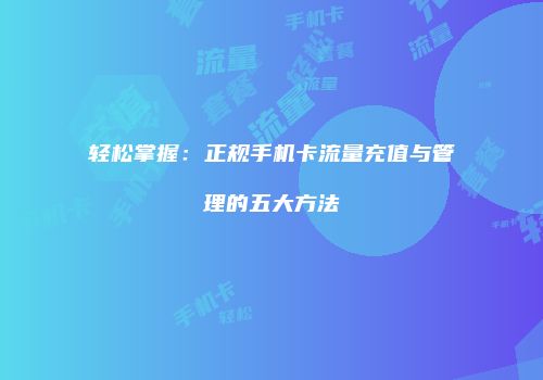 轻松掌握：正规手机卡流量充值与管理的五大方法
