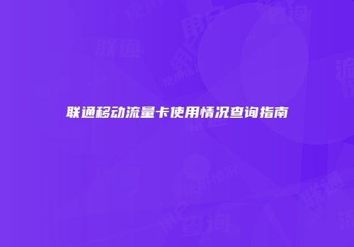 联通移动流量卡使用情况查询指南